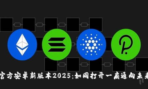 ()  
探索TP官方安卓新版本2025：如同打开一扇通向未来的窗户