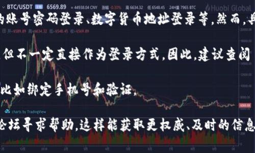 TPWallet 是一个综合性的钱包应用，通常支持多种登录方式，包括传统的账号密码登录、数字货币地址登录等。然而，具体能否使用手机号码登录，通常取决于该应用的当前版本和支持的功能。

在一些数字钱包中，手机号可能作为一种身份验证手段，或者与账户绑定，但不一定直接作为登录方式。因此，建议查阅 TPWallet 的官方网站或用户手册，以确认其最新的登录选项。

如果 TPWallet 最新增加了手机号登录功能，你可能需要进行一些设置，比如绑定手机号和验证。

若你对 TPWallet 或其功能有更多疑问，建议直接咨询其客服或在社区论坛寻求帮助。这样能获取更权威、及时的信息。