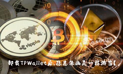 卸载TPWallet后，隐患像幽灵一样游荡？