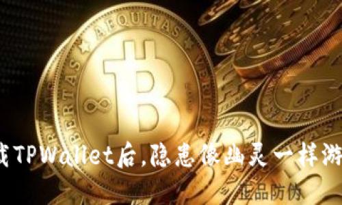 卸载TPWallet后，隐患像幽灵一样游荡？