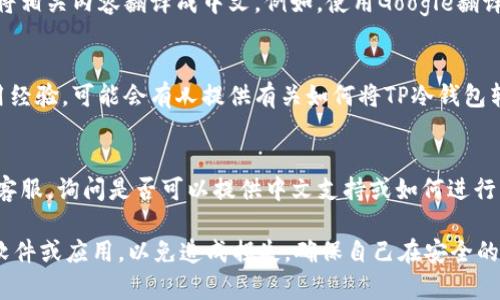 要将TP冷钱包的界面或信息转换为中文，通常有以下几个步骤可以尝试：

1. **检查设置**  
   首先，在冷钱包的设置或偏好选项中查看是否有语言设置的选项。许多钱包，尤其是流行的硬件钱包，通常提供多种语言供用户选择。

2. **访问官方网站**  
   访问TP冷钱包的官方网站，查看是否有中文版本。如果有，直接选择中文版本阅读相关信息和使用说明。

3. **使用翻译工具**  
   如果冷钱包没有直接支持中文的选项，可以使用翻译工具将相关内容翻译成中文。例如，使用Google翻译、百度翻译等，将钱包的说明或界面内容粘贴入工具进行翻译。

4. **查看用户社区或论坛**  
   许多数字货币钱包的用户会在社区或论坛分享他们的使用经验，可能会有人提供有关如何将TP冷钱包转为中文的详细步骤或指南。可以寻求帮助或分享经验的用户。

5. **联系客服**  
   如果上述方法都无法解决问题，可以直接联系TP冷钱包的客服，询问是否可以提供中文支持或如何进行中文设置。

请注意，由于冷钱包涉及资金安全，不要随便下载不明来源的软件或应用，以免造成损失。确保自己在安全的环境中操作，并保持钱包的安全性。