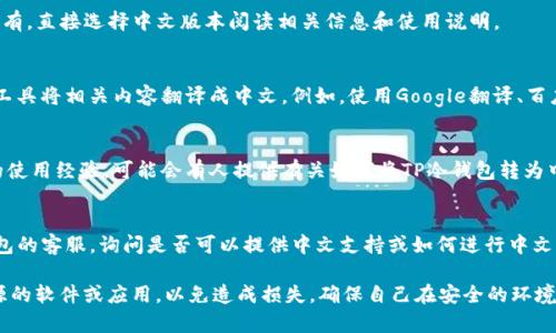 要将TP冷钱包的界面或信息转换为中文，通常有以下几个步骤可以尝试：

1. **检查设置**  
   首先，在冷钱包的设置或偏好选项中查看是否有语言设置的选项。许多钱包，尤其是流行的硬件钱包，通常提供多种语言供用户选择。

2. **访问官方网站**  
   访问TP冷钱包的官方网站，查看是否有中文版本。如果有，直接选择中文版本阅读相关信息和使用说明。

3. **使用翻译工具**  
   如果冷钱包没有直接支持中文的选项，可以使用翻译工具将相关内容翻译成中文。例如，使用Google翻译、百度翻译等，将钱包的说明或界面内容粘贴入工具进行翻译。

4. **查看用户社区或论坛**  
   许多数字货币钱包的用户会在社区或论坛分享他们的使用经验，可能会有人提供有关如何将TP冷钱包转为中文的详细步骤或指南。可以寻求帮助或分享经验的用户。

5. **联系客服**  
   如果上述方法都无法解决问题，可以直接联系TP冷钱包的客服，询问是否可以提供中文支持或如何进行中文设置。

请注意，由于冷钱包涉及资金安全，不要随便下载不明来源的软件或应用，以免造成损失。确保自己在安全的环境中操作，并保持钱包的安全性。