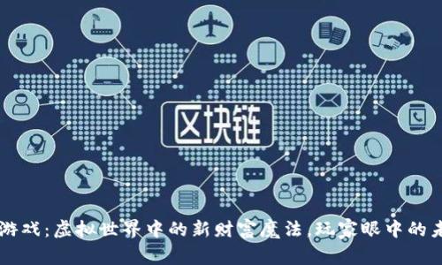 区块链游戏：虚拟世界中的新财富魔法，玩家眼中的未来宝藏