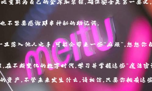 zhiqiang如何通过助记词恢复TPWallet：数字钱包的“魔法密语”/zhiqiang
TPWallet, 助记词, 数字钱包, 恢复钱包/guanjianci

引言：数字世界的魔法钥匙
在数字货币的世界里，TPWallet就像是你金库的守护者，而助记词则是打开这个金库的魔法钥匙。想象一下，如果你丢失了钥匙，难道不想知道如何用一些神秘的语句来重新开启宝藏吗？这就是助记词的魅力所在。

助记词是什么？
助记词，简单来说，就是一串易记的短语或词汇，它可以用来恢复你的数字钱包。TPWallet的助记词通常由12到24个单词组成，这些单词是被精心挑选的，像是我们生活中的“魔法咒语”，让你在需要的时候能快速找回钱包。

为什么需要恢复TPWallet？
我们都知道，有时候生活会给我们带来“小麻烦”。例如，手机丢了、钱包被盗、或是纯粹的“手滑”，导致你无法访问你的TPWallet。谁还没点小烦恼呢？这时，助记词就成了你解决问题的“救命稻草”。

准备工作：确保你拥有助记词
首先，你需要确保手中有助记词。这就像是你在家里找钥匙一样，确保它们在你能够随手找到的地方。如果你没有助记词，那么接下来的一切都将毫无意义。所以，确保小心保管这些“魔法密语”，它们可是你通往财富的钥匙。

步骤一：下载TPWallet应用
第一步，前往应用商店（无论是安卓还是iOS）下载安装TPWallet应用。就如同按照食谱准备美味的一道菜，选择正确的工具是至关重要的。寻找到TPWallet的图标，它通常看起来很炫酷，让你忍不住点进去。

步骤二：打开TPWallet并选择恢复选项
打开应用后，在登录界面中，你会发现一个“恢复钱包”的选项。如果你注意到这个选项，就像发现了通往宝藏的地图，赶紧选择它吧！

步骤三：输入你的助记词
接下来，你需要输入之前保存的助记词。这一步就像写下那段重要的密码，你最好慢慢来，确保每个单词都不出错。TPWallet会要求你按照正确的顺序输入单词，就像拼图一样，不然整个过程都无法继续。

步骤四：验证助记词并创建新密码
当你顺利输入助记词后，TPWallet通常会进行验证。通过验证后，你将被要求创建一个新密码。就好比重新为自己的金库加装锁，确保安全是第一要义。

恢复成功：你重新获得了你的宝藏
一旦完成所有步骤，你就会看到钱包里的数字资产再次显现，就像是打开了藏宝箱，令人兴奋之余，也不禁要感谢那串神秘的助记词。

后续：小心保管助记词
最后，恭喜你成功恢复了TPWallet！但在这之后，请务必妥善保管你的助记词。它们就像是藏宝图，一旦落入他人之手，可能会带来一些“麻烦”。想想你自己的经历，是否有过因为疏忽导致损失的事？所以，安全第一，保护你的资产，成为数字世界的智者。

总结：助记词的重要性
通过助记词恢复TPWallet的过程，不仅是一个技术性的操作，更是对我们保护数字资产意识的提醒。在不断变化的数字时代，学习并掌握这些“魔法密语”，就像是在快速发展的科技中扎根，让你的财富安全得到保障。

所以，亲爱的数字钱包使用者，牢记你的助记词，定期检查你的密钥安全性，像爱护金库一样爱护你的资产。不管未来发生什么，请相信，只要你拥有这些“魔法密语”，就能在需要时重新打开那扇通往财富的大门！