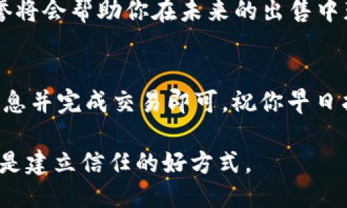 要出售TPWallet中的“宝贝狗”，需要遵循一定的步骤。以下是如何进行交易的详细指南：

步骤一：了解宝贝狗
在出售之前，最好先了解你的宝贝狗的特性和市场价值。每一只宝贝狗都有不同的属性和技能，这会影响它的市场价格。花点时间研究一下相似狗狗的售价，这样能帮助你设定一个合理的价格。

步骤二：准备出售
打开TPWallet，确保你的宝贝狗在你的资产列表中。如果你还没有创建TPWallet账户，请先完成注册并确保钱包安全。

步骤三：选择出售的宝贝狗
在你的资产界面中，找到你想要出售的宝贝狗，点击进入详情页面。从这里，你可以看到关于该狗狗的所有信息，包括它的特性和市场价格。

步骤四：设定价格
当你决定出售宝贝狗时，需要设置一个合适的价格。你可以参考市场上的其他宝贝狗的价格，同时也要考虑到你宝贝狗的独特性和潜在买家的需求。

步骤五：发布出售信息
在TPWallet上，你需要找到“出售”选项，点击后按照提示输入你设定的价格，并提供相关信息。一旦信息填写完成，确认无误后，发布出售信息。

步骤六：等待买家联系
一旦你发布了宝贝狗的出售信息，就可以耐心等待买家联系你。在等待过程中，你可以浏览市场行情，看看其他宝贝狗的交易以及买家的反馈。

步骤七：完成交易
当有买家表示购买时，确保进行安全交易。TPWallet通常会有专门的交易机制来保障双方面的权益。交易完成后，确认好收到款项后再将宝贝狗转移给买家。

步骤八：交易后的事宜
交易完成后，别忘了给买家一个好评以及记录下这次交易的细节。保持良好的信誉将会帮助你在未来的出售中获得更多的信任和便利。

总结
出售TPWallet中的宝贝狗其实并不复杂，只需了解市场，设定合理的价格，发布信息并完成交易即可。祝你早日找到买家，售出心爱的宝贝狗！ 

以上就是出售宝贝狗的完整步骤，确保规则遵循，交易顺畅，更多互动和交流自然是建立信任的好方式。