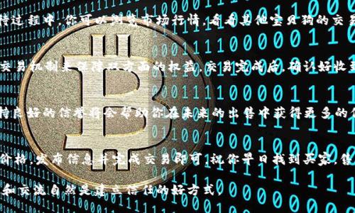 要出售TPWallet中的“宝贝狗”，需要遵循一定的步骤。以下是如何进行交易的详细指南：

步骤一：了解宝贝狗
在出售之前，最好先了解你的宝贝狗的特性和市场价值。每一只宝贝狗都有不同的属性和技能，这会影响它的市场价格。花点时间研究一下相似狗狗的售价，这样能帮助你设定一个合理的价格。

步骤二：准备出售
打开TPWallet，确保你的宝贝狗在你的资产列表中。如果你还没有创建TPWallet账户，请先完成注册并确保钱包安全。

步骤三：选择出售的宝贝狗
在你的资产界面中，找到你想要出售的宝贝狗，点击进入详情页面。从这里，你可以看到关于该狗狗的所有信息，包括它的特性和市场价格。

步骤四：设定价格
当你决定出售宝贝狗时，需要设置一个合适的价格。你可以参考市场上的其他宝贝狗的价格，同时也要考虑到你宝贝狗的独特性和潜在买家的需求。

步骤五：发布出售信息
在TPWallet上，你需要找到“出售”选项，点击后按照提示输入你设定的价格，并提供相关信息。一旦信息填写完成，确认无误后，发布出售信息。

步骤六：等待买家联系
一旦你发布了宝贝狗的出售信息，就可以耐心等待买家联系你。在等待过程中，你可以浏览市场行情，看看其他宝贝狗的交易以及买家的反馈。

步骤七：完成交易
当有买家表示购买时，确保进行安全交易。TPWallet通常会有专门的交易机制来保障双方面的权益。交易完成后，确认好收到款项后再将宝贝狗转移给买家。

步骤八：交易后的事宜
交易完成后，别忘了给买家一个好评以及记录下这次交易的细节。保持良好的信誉将会帮助你在未来的出售中获得更多的信任和便利。

总结
出售TPWallet中的宝贝狗其实并不复杂，只需了解市场，设定合理的价格，发布信息并完成交易即可。祝你早日找到买家，售出心爱的宝贝狗！ 

以上就是出售宝贝狗的完整步骤，确保规则遵循，交易顺畅，更多互动和交流自然是建立信任的好方式。