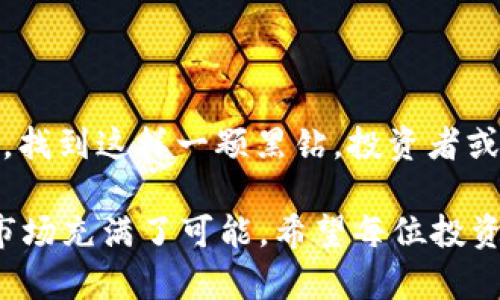 区块链黑钻通常是指在区块链领域中的一种特定概念或产品。以下是对“区块链黑钻”的详细解释。

### 什么是区块链黑钻？

区块链黑钻可以理解为在区块链技术应用中，具有高潜力和高价值的项目或资产。就像黑色宝石一样，黑钻在市面上相对稀缺，但一旦被发掘和利用，它们的价值和回报将会非常可观。

在这个背景下，区块链黑钻往往用于形容那些尚未被主流市场认知、但具备颠覆性潜力的区块链项目。这些项目可能没有获得足够的关注或投资，然而它们的发展潜力以及营运模式却可能极具吸引力。

### 区块链黑钻的特征

#### 1. **稀缺性**
黑钻的特性是稀缺。在区块链世界中，一些项目或代币因其独特的技术或解决方案而显得稀缺，未来可能会受到市场的青睐。

#### 2. **潜力**
这些项目通常处于早期阶段，尚未被广泛认知。它们可能正好填补市场的某个空白，或者能够解决当前行业中的一些痛点。

#### 3. **风险与回报**
由于黑钻项目的潜在高回报，投资者面临着更高的风险。这需要投资者具备一定的区块链知识和市场判断能力，以便在这些项目中找到真正的买点。

### 如何发现区块链黑钻？

#### 1. **市场调研**
研究区块链领域最新的趋势，通过分析白皮书、项目团队、社区活跃度等方式，了解项目的基础。

#### 2. **技术评估**
评估相关技术的可行性及其与行业的适配度，确保项目在技术上是可行且具备创新性。

#### 3. **社群互动**
参与项目的社群交流，关注社交媒体上的讨论，了解市场对于该项目的反馈。

### 总结

区块链黑钻代表的是在这个技术不断发展的领域中，有潜力、但尚未被认可的项目。可以说，找到这样一颗黑钻，投资者或许能在未来获得不错的回报。但在此之前，进行充分的市场调研和技术评估是必不可少的。

对于投资者来说，区块链黑钻是一种挑战，谁还没点小烦恼呢？但正是这些不确定性，也让市场充满了可能。希望每位投资者都能通过自己的努力，找到属于自己的“黑钻”。