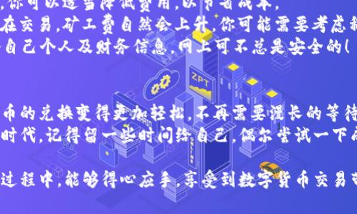 为了在TPWallet中进行闪兑，并确保你能够顺利支付矿工费，下面的内容将为你提供详细的步骤和一些有用的提示。

什么是TPWallet闪兑？
TPWallet是一款支持多种区块链资产管理的钱包，它不仅可以存储和管理你的数字货币，还提供了便捷的闪兑功能。你可以通过这个功能快速兑换不同的加密货币，缩短交易时间，避免了在传统交易所等待的烦恼。

矿工费是什么？
矿工费，也称为交易费用，是你在区块链进行交易时需要支付给矿工的一笔费用。这个费用激励矿工们验证和打包交易，从而确保交易在区块链上得到确认。不同区块链对矿工费的要求有所差异，一般来说，费用越高，交易被确认的速度就越快。

如何在TPWallet闪兑时支付矿工费？
在TPWallet进行闪兑时，支付矿工费的步骤相对简单。以下是详细的步骤说明：

步骤一：打开TPWallet并登录
首先，确保你的TPWallet已下载并安装在手机或电脑上。打开应用，输入你的密码或使用指纹识别等方式登录你的账户。安全性第一，确保你的钱包不会被他人访问。

步骤二：选择闪兑功能
在TPWallet的主界面，你会看到多个功能选项。找到并点击“闪兑”功能，这个功能通常识别非常明显。接下来，你需要选择你想要兑换的数字货币种类。

步骤三：选择兑换货币
在闪兑界面，你会看到可以兑换的多种数字货币。比如说，你想将ETH兑换成USDT，选择ETH作为你要兑换的货币，USDT作为你想要获得的货币。这个过程可以形象地比作“选自己的披萨配料”，你想要哪个，随你挑选！

步骤四：确认交易金额
确认你要兑换的数量，系统会自动显示出你需要支付的矿工费。要知道，矿工费是根据当前网络状况自动调整的。当网络繁忙时，矿工费可能会增加，这是为了促进交易处理。好比是快餐店，在高峰期可能会加收“加急费”，可选择在非高峰时段进行闪兑，以减少费用。

步骤五：确认并支付矿工费
在确认你所需的矿工费后，点击“确认交易”按钮。系统会要求你输入交易密码或使用其他安全验证方式进行确认。想象一下，你在进行一次重要的购物，需要确认支付密码的那种小紧张感！

步骤六：等待交易确认
支付成功后，不要急，系统会提示你等待交易确认。你可以查看交易状态，得到确认后，你的资产就会成功兑换。此时，可以期待那份小惊喜，就像收到了快递的期待感！

注意事项和小提示
1. **合理设置矿工费**：有些用户为了迅速确认交易，选择设置较高的矿工费。然而，在网络不繁忙的情况下，你可以适当降低费用，以节省成本。
2. **关注网络状况**：在进行任何交易前，查看一下区块链网络的状态，了解当前的拥挤程度。如果有很多人在交易，矿工费自然会上升，你可能需要考虑稍微推迟交易。
3. **保持钱包安全**：务必定期检查你的TPWallet，确保没有可疑活动，保护好你的私钥和密码，类似保管好自己个人及财务信息，网上可不总是安全的！

结语
通过上述步骤，你已经掌握了在TPWallet中进行闪兑以及支付矿工费的操作方法。这种便利的工具让数字货币的兑换变得更加轻松，不再需要漫长的等待。就像在咖啡店里点了一杯你最爱的饮品，迅速完成后你就可以大展宏图了。
希望你能熟练运用TPWallet闪兑功能，享受在数字货币世界中的各种奇趣经历。即使在这个技术高度发展的时代，记得留一些时间给自己，偶尔尝试一下成为“数字投资达人”的乐趣，谁还没点小烦恼呢？

这种方法使得你不仅能快速进行交易，更能在繁忙的生活中找到一丝轻松和趣味。希望你在TPWallet的使用过程中，能够得心应手，享受到数字货币交易带来的乐趣和益处！