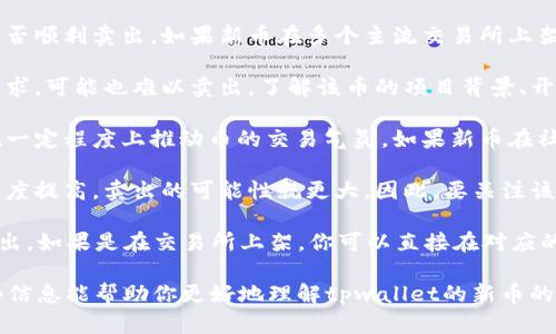 关于tpwallet的新币是否可以卖这个问题，我可以帮你分析一下。

首先，tpwallet是一款支持多种数字货币的钱包，通常也会支持新币的交易。不过，是否可以卖新币主要取决于几个因素：

1. **市场流动性**：新币是否在交易所上市，流动性好坏直接影响能否顺利卖出。如果新币在多个主流交易所上架，流动性较好，一般就能顺利出售。

2. **用户需求**：即便新币在市场上流通，如果缺乏用户的关注和需求，可能也难以卖出。了解该币的项目背景、开发团队、应用场景等信息，可以帮助判断它的潜在价值。

3. **社区支持**：一些新币会有活跃的社区支持，这种社区热情能在一定程度上推动币的交易气氛。如果新币在社交媒体上有较高的讨论度和用户参与度，通常也能吸引更多的买家。

4. **技术状态**：如果新币的技术和安全性得到了保障，用户的信任度提高，卖出的可能性就更大。因此，要关注该币是否有技术更新、是否存在已知安全漏洞等信息。

如果你的一些新币在tpwallet里，但尚未上市交易所，可能就无法卖出。如果是在交易所上架，你可以直接在对应的平台进行交易。

总之，卖不卖新币要看市场情况、需求以及币种本身的特性。希望这些信息能帮助你更好地理解tpwallet的新币的交易情况！