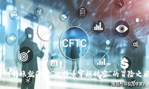 跨链转账就像是“比特币穿越时空”的冒险之旅！