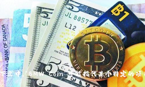 区块链宝马币（BMW Coin）是一种基于区块链技术的数字货币，通常与宝马汽车或相关产品、服务密切相关。它可能用于交易、积分系统或者品牌推广等方面。不过在较为具体的上下文中，“BMW Coin”可能指代某个特定的项目或代币，而这些项目在区块链生态中较为新颖和稀少，可能并不广泛为人所知。如果你想获得具体的项目资料或者更新信息，可以尝试查看相关的区块链新闻、白皮书或社区讨论。