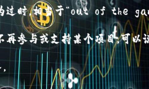区块链中的“out”通常指的是与某个特定的区块链网络或项目脱离关系或失去支持的状态。这个术语在加密货币和区块链社区中并不罕见，使用者可能会用它来描述以下几种情况：

1. **项目退出**：某个项目或团队可能因为各种原因（如资金不足、技术挑战或市场竞争）宣布停止其开发或运营，从而被认为是“out”。

2. **投资人退出**：在区块链和加密货币的背景下，某些投资者可能会选择在市场波动或项目进展不如预期时出售其持有的资产，从而被描述为“out”。

3. **技术淘汰**：随着新技术的诞生，旧的区块链项目或协议可能会被认为过时，相当于“out of the game”。

4. **社区支持消失**：区块链项目通常依赖于活跃的社区支持。如果社区不再参与或支持某个项目，可以说该项目“out”。

如果您具体有某个上下文或场景，能够进一步说明，可能可以更详细地解答。