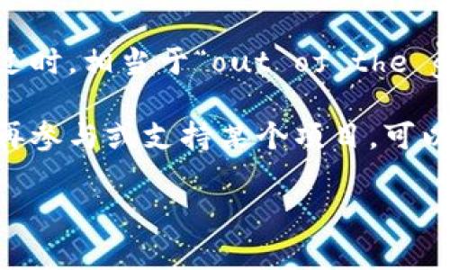 区块链中的“out”通常指的是与某个特定的区块链网络或项目脱离关系或失去支持的状态。这个术语在加密货币和区块链社区中并不罕见，使用者可能会用它来描述以下几种情况：

1. **项目退出**：某个项目或团队可能因为各种原因（如资金不足、技术挑战或市场竞争）宣布停止其开发或运营，从而被认为是“out”。

2. **投资人退出**：在区块链和加密货币的背景下，某些投资者可能会选择在市场波动或项目进展不如预期时出售其持有的资产，从而被描述为“out”。

3. **技术淘汰**：随着新技术的诞生，旧的区块链项目或协议可能会被认为过时，相当于“out of the game”。

4. **社区支持消失**：区块链项目通常依赖于活跃的社区支持。如果社区不再参与或支持某个项目，可以说该项目“out”。

如果您具体有某个上下文或场景，能够进一步说明，可能可以更详细地解答。