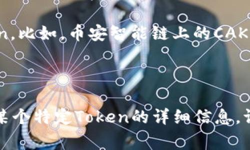 “Token”在区块链领域是一个广泛使用的术语，它指的是在某种区块链平台上创建的数字资产或代币。不同的区块链项目会发放不同的Token，它们可以代表多种资产或权益。下面是一些常见区块链及其Token的示例：

1. **以太坊（Ethereum）**：以太坊是最流行的智能合约平台之一，支持创建ERC-20和ERC-721（NFT）等标准的代币。比如，USDT（泰达币）就是一个基于以太坊的ERC-20代币。

2. **比特币（Bitcoin）**：比特币本身并不具备Token的定义，但是在其生态系统中，有一些Token如Wrapped Bitcoin（WBTC），它们代表比特币在以太坊网络上的价值。

3. **Binance Smart Chain（BSC）**：BSC是由币安推出的区块链，支持BEP-20标准的Token。比如，币安智能链上的CAKE（PancakeSwap的代币）。

4. **波卡（Polkadot）**：波卡平台上可以创建多种Token，比如DOT（波卡的原生代币）。

总而言之，Token的类型和功能都与其所在的区块链相关。如果你有更具体的问题或者想了解某个特定Token的详细信息，请告知我！