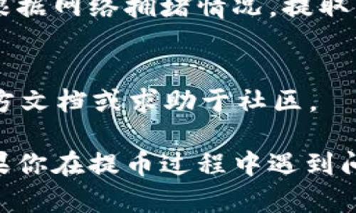 在TPWallet中提取币的操作相对简单，但具体步骤可能因钱包版本和不同币种而有所不同。以下是一般性的步骤，供你参考：

步骤1：打开TPWallet
首先，确保你已经在手机或电脑上打开了TPWallet。如果你还没有安装，可以去相应的应用商店下载。

步骤2：登录你的账户
使用你的账户信息登录TPWallet。如果你是新用户，请按提示注册并完成相关的认证步骤。

步骤3：找到你的资产
登录后，找到你的资产页面。在这里，你可以看到你持有的所有币种及其余额。

步骤4：选择要提取的币种
确定你想要提取的币种，并点击进入该币种的页面。在这里，你可以找到提取或发送的选项。

步骤5：输入提取信息
点击提取或发送后，系统通常会提示你输入一些信息，比如接收地址、提取金额等。请务必仔细核对接收地址，确保没有错误。因为在区块链上，转账是不可逆的！

步骤6：确认交易
输入完信息后，点击确认。钱包可能会要求你输入密码或进行其他安全验证，确保交易安全。

步骤7：查看交易状态
提取请求提交后，你通常可以在交易记录中查看到该笔交易的状态。根据网络拥堵情况，提取的时间可能会有所不同，耐心等待即可。

小提示
谁还没点小烦恼呢？提币的时候遇到问题不必慌张，可以随时查阅官方文档或求助于社区。

以上是一般的提取步骤，具体操作可能会因钱包版本和币种而异。如果你在提币过程中遇到问题，建议你查看TPWallet官方的常见问题解答或联系客服获取帮助。