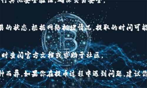在TPWallet中提取币的操作相对简单，但具体步骤可能因钱包版本和不同币种而有所不同。以下是一般性的步骤，供你参考：

步骤1：打开TPWallet
首先，确保你已经在手机或电脑上打开了TPWallet。如果你还没有安装，可以去相应的应用商店下载。

步骤2：登录你的账户
使用你的账户信息登录TPWallet。如果你是新用户，请按提示注册并完成相关的认证步骤。

步骤3：找到你的资产
登录后，找到你的资产页面。在这里，你可以看到你持有的所有币种及其余额。

步骤4：选择要提取的币种
确定你想要提取的币种，并点击进入该币种的页面。在这里，你可以找到提取或发送的选项。

步骤5：输入提取信息
点击提取或发送后，系统通常会提示你输入一些信息，比如接收地址、提取金额等。请务必仔细核对接收地址，确保没有错误。因为在区块链上，转账是不可逆的！

步骤6：确认交易
输入完信息后，点击确认。钱包可能会要求你输入密码或进行其他安全验证，确保交易安全。

步骤7：查看交易状态
提取请求提交后，你通常可以在交易记录中查看到该笔交易的状态。根据网络拥堵情况，提取的时间可能会有所不同，耐心等待即可。

小提示
谁还没点小烦恼呢？提币的时候遇到问题不必慌张，可以随时查阅官方文档或求助于社区。

以上是一般的提取步骤，具体操作可能会因钱包版本和币种而异。如果你在提币过程中遇到问题，建议你查看TPWallet官方的常见问题解答或联系客服获取帮助。
