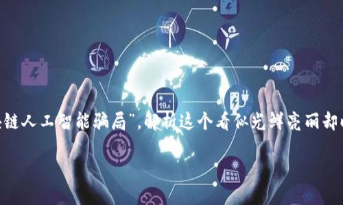 区块链人工智能骗局：数字时代的“吸血鬼”

在现代科技的浪潮中，区块链和人工智能（AI）可谓是当之无愧的“明星”。然而，就像所有明星的背后，总有一些不为人知的故事与阴影。在这篇文章中，我们将深度探讨“区块链人工智能骗局”，解析这个看似光鲜亮丽却暗藏玄机的行业，同时用一些轻松的比喻和幽默的表达来让你更易于理解。如果把区块链和AI比作一对兄弟，那么骗局就是那个在角落里偷笑的“门卫”，时不时出来吓唬人。

揭开区块链人工智能骗局的面纱：数字时代的“吸血鬼”！