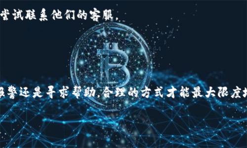 如果您在使用TPWallet时遭遇了诈骗，可以考虑报警。以下是一些具体的步骤和建议，希望能帮助到您。

### 一、确认被骗的情况

在报警之前，首先需要确认自己是否真的被骗。通常可以从以下几个方面来判断：

1. **信息核实**：检查是否提供了个人信息或资金给不明身份的人。
2. **交易记录**：查看您的交易记录，确保没有未授权的交易。
3. **沟通记录**：与对方的聊天记录是否包含诱导骗局的内容。

如果确认被骗，可以按照以下步骤进行处理。

### 二、收集证据

在报警之前，收集尽可能多的证据是非常重要的。您可以收集以下材料：

- **聊天记录**：与对方的所有沟通记录。
- **交易凭证**：所有资金转账的记录，包括时间和金额。
- **身份信息**：如有可能，尽量获取对方的身份证明信息（如截图）。

### 三、及时报警

当您确认被骗并且收集了相关证据后，可以考虑前往当地的公安机关进行报警。报警时，需要携带上述收集到的证据，这将有助于警方进行调查。

### 四、注意事项

1. **勿恐慌**：虽然被骗的感觉令人沮丧，但保持冷静，合理应对才是关键。
2. **保护隐私**：在进行任何信息披露前，确认信息的安全性，不要让个人信息被进一步泄露。
3. **注意警惕**：在今后的交易中，要提高警惕，确保与对方的身份和交易的安全性。

### 五、寻求帮助

除了报警，您还可以尝试其他途径寻求帮助：

- **联系平台客服**：如果TPWallet的服务支持可以帮助处理此类问题，可以尝试联系他们的客服。
- **寻求法律意见**：如有必要，可以寻求专业的法律建议，保护自己的权益。

### 六、总结

面对诈骗，及时采取行动是至关重要的，但要保持冷静，合理处理问题。无论是报警还是寻求帮助，合理的方式才能最大限度地维护您的权益。希望大家在未来的网络交易中，能够更加谨慎，避免上当受骗。

如果您还有其他问题，欢迎继续提问。