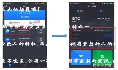 区块链：数字时代的“万花筒”，展现技术的绚丽多彩

区块链, 技术, 数字货币, 去中心化/guanjianci

前言：万花筒的启示
想象一下，手中拿着一个万花筒，随着轻轻一转，各种色彩斑斓的图案瞬间出现在你的眼前。而区块链技术恰似此万花筒，以其多变的形态，引领我们进入一个崭新的数字世界。

区块链的概念：数字的长河
区块链，字面意思是“区块”和“链”的结合，简单来说，就是通过链式结构将一系列数据区块连接在一起。每一个区块都包含了前一个区块的信息，形成一个不可篡改的记录和追踪系统，就像一条流淌不息的数字长河，每一段水流都是一笔交易记录。
而这个长河的神奇之处在于，它的水资源（也就是数据）并不是集中在某个大坝（中心服务器）上，而是遍布每一个参与者的手中。这种去中心化的操控方式，使得区块链技艺成为了数字货币的基石，更构建了各类应用的基础。

区块链的核心技术：多元的集结
一提到区块链，许多人都会想到比特币或以太坊，但它的技术背后却是一个浩瀚无垠的集成体。就像跳舞的芭蕾，在不同的舞者之间，伴随音乐的节奏，形成了一幅美妙的图画。
以下是构成区块链的几项关键技术：

h41. 加密算法：锁住秘密的金库/h4
区块链中的数据是通过加密算法进行保护的，确保只有合法的使用者才能访问特定的信息。比起试图打开某个密不透风的金库，这个过程就像小孩子用钥匙打开玩具箱，既好奇又兴奋。

h42. 共识机制：达成和谐的交响曲/h4
如何确保每一个区块的有效性？这需要各个节点之间的共识。而各种共识机制，正是版本千变万化的交响曲。最著名的如工作量证明（PoW）和权益证明（PoS），二者就像古典与现代音乐，各具风格却又各有千秋。

h43. 分布式网络：网络中的每个音符/h4
正如乐队中每一个音符在合奏时的重要性，区块链的分布式网络也同样重要。每一个节点都在为整个网络的安全与稳定奉献着自己的“音符”。当一部分节点遇到问题，其他节点依旧可以保持运转，确保数据的稳定性与可用性。

h44. 智能合约：自动化的魔法师/h4
智能合约就像是一个精通料理的魔法师，能够根据预设条件自动执行任务。一旦合同条件满足，就会如你所愿般自动执行，无需人为干预。这种“魔法”大大减少了人为错误和信任成本。谁还没点小烦恼呢？来看看智能合约如何帮你解决吧！

区块链的应用场景：方寸之间的无限可能
区块链技术的应用可谓多姿多彩，简直是数字世界的“万花筒”。以下是一些典型的应用场景：

h41. 数字货币：虚拟财富的崛起/h4
无论是比特币、以太坊还是其他各种数字货币，正如流行音乐的旋律，吸引了全球的关注。数字货币的去中心化特性，让普通人也能参与到资本市场中来。对于投资者来说，或许可以大胆尝试，当然，也要有风险意识哦！

h42. 供应链管理：透明的快递盒/h4
想象一下，购买的一件商品从生产到运输的每一个环节都在区块链上记录，并且一目了然。这就像从快递盒里窥探它的整个旅程，让我们能清楚地知道食材究竟经过了哪里。这样既提高了透明度，也增强了消费者的信任。

h43. 数字身份认证：电子护照的新选择/h4
在数字化时代，我们的身份信息也面临着巨大的风险。一些区块链项目正致力于开发数字身份认证系统，力图消除伪造身份的可能性。未来，你的“电子护照”不仅安全、便捷，还能为你提供更多的隐私保护。

h44. 医疗健康记录：保护隐私的“隐形卫士”/h4
在医疗行业，患者的健康记录至关重要。然而，隐私泄露的问题也是医疗领域的一大隐患。利用区块链技术，可以确保医疗数据的安全与隐私，同时又能在必要时让医生及时获取关键的信息，保障病人的生命安全。简直是医疗领域的“隐形卫士”啊！

区块链的未来：璀璨的星空
能够改变世界的技术，总有一天会获得应有的认同。区块链的潜力似乎是无穷的，正如广袤的星空，隐匿着无数的可能性。谁又能说清楚，未来会怎样演绎这一新技术的精彩篇章呢？

h41. 向传统行业的转型/h4
随着熟悉程度的加深，区块链技术必将渗透到更多传统行业中，比如银行、保险甚至房地产等领域。谁能说这不就是巨大的颠覆呢？

h42. 政府与政策的关系/h4
区块链不仅仅是技术，它同时也带来了对于法律法规和政策的重新思考。能否让区块链在安全与法律之间找到完美的平衡，将是未来发展的关键之一。

h43. 社会化贡献：人人平等的机会/h4
区块链的去中心化特性舒展了社会的“矛盾”，每个普通人都可以成为贡献者，甚至创造者。未来的成功，或许不再是少数人的特权，而是每一个拥有梦想的人的机会。

总结：万花筒中的和谐乐章
无论是作为一项技术还是未来的社会经济体系，区块链都展现出它特有的光芒。它像个万花筒，蕴含着无数的可能，虽不完美，但每一次旋转，都带来新的发现。或许未来是属于这一技术的，属于每一个愿意尝试的人。让我们一起期待这一数字时代的万花筒，释放更多的活力吧！