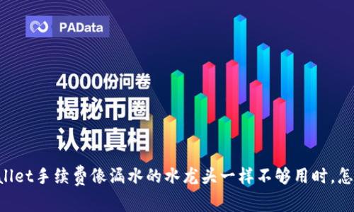 当你的TPWallet手续费像漏水的水龙头一样不够用时，怎样快速应对？