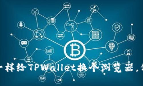 像换衣服一样给TPWallet换个浏览器，舒适又安全