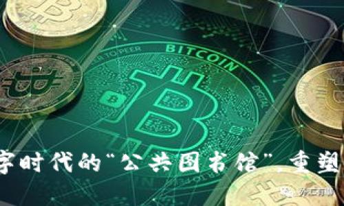 区块链：数字时代的“公共图书馆”，重塑信任与透明