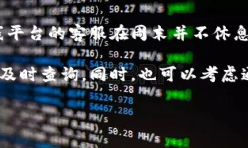 关于TPWallet客服的工作安排，具体情况可能会因时间、节假日或公司政策而有所不同。通常情况下，大多数在线平台的客服在周末并不休息，但为了确保准确的信息，建议您前往TPWallet的官方网站或者他们的社交媒体渠道查看最新的客服服务时间。

如果您在星期六需要联系TPWallet客服，可以提前检查他们的官网，那里会有最新的公告和联系方式，在需要时及时查询。同时，也可以考虑通过电子邮件或留言的方式进行联系，以便他们在下一个工作日回复您。

当然，谁还没点小烦恼呢？希望您能顺利联系到客服，并获得满意的帮助！