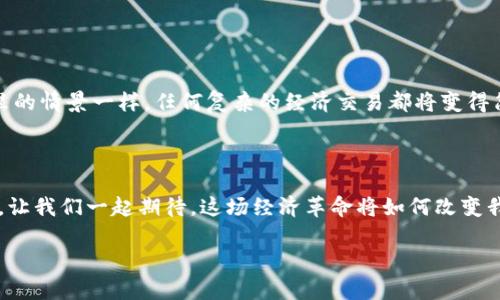 智能经济区块链是一种结合了区块链技术与智能合约、物联网（IoT）等技术的新兴经济形式。通过这种方式，它可以实现去中心化、高透明度和安全的数据交换，进而促进经济活动的更高效运作。在智能经济区块链中，智能合约能够自动执行合约条款，减少人为干预，从而提高交易的效率和透明度。

下面我们将进一步探讨智能经济区块链的概念、特点、应用及未来前景。

### 智能经济区块链的概念

简单来说，智能经济区块链是利用区块链技术解决经济活动中的各种问题的一种新型经济体系。想象一下，传统的经济体系就像是一个庞大的邮局，所有的信件（交易）都必须通过邮局的工作人员（中心化机构）来进行处理和验证，然后再送达到收件人。而智能经济区块链则是将这个邮局给解散了，每个人都可以直接用自己的邮箱（区块链账户）发送信件，立刻就能送达，这样效率大大提高，成本也降低。

### 智能经济区块链的特点

智能经济区块链有几个显著的特点：

1. **去中心化**  
   在这个体系中，没有任何一个中心机构可以操控整个经济行为，所有的交易都是通过网络中所有参与者共同维护的。这就像没有明星的足球比赛，所有人都在场上努力奔跑，谁都不能单独决定比赛的结果。

2. **透明性**  
   所有的交易记录都被记录在区块链上，任何人都可以随时查看。这就好比是一场大型的演出，观众不仅可以看到舞台上的所有表演，后台的所有准备工作也一览无余，完全没有隐藏。

3. **安全性**  
   通过加密技术和共识机制，数据在区块链上几乎不可能被篡改。这就像是把所有重要文件装在一个坚固的保险箱里，而钥匙则只有你和信任的人拥有。

4. **智能合约**  
   这是智能经济区块链中最具创新性的部分。智能合约就像是你与朋友立下的“发誓”，一旦条件达成，它会自动执行，而不需要你再次提醒。这有效减少了纷争和误解，让交易相对简单快捷。

### 智能经济区块链的应用

随着智能经济区块链的逐渐普及，各行各业都在探索其应用。以下是一些具体的案例：

1. **金融服务**  
   在金融领域，智能经济区块链能够提高交易的效率，降低风险。比如，跨境支付可以通过区块链技术实现秒到账，免去传统银行过程中的繁琐手续和高昂费用。

2. **供应链管理**  
   通过区块链技术，供应链上的每一笔交易都能被精准记录，任何物品的流转过程都透明可查。你可以想象一下，买一瓶牛奶时，你不仅知道它的生产日期，还能准确追溯到它的养殖场，这样消费者更放心。

3. **身份验证**  
   在身份识别方面，数字身份管理可以通过区块链技术来实现。这样，用户将不再需要依赖传统的身份验证机构，个人信息的安全性和隐私性也得到保障。

4. **知识产权保护**  
   对于艺术家和创作者，智能合约可以确保他们的作品在使用时得到合理的报酬。这相当于给他们的作品装上了“防盗”装置，谁都不能随意使用，除非支付相应的费用。

### 未来前景

智能经济区块链的前景非常广阔，未来可能会在更多领域得到应用。但是，我们也要注意到挑战存在，比如技术的普及、政策的制定、以及用户的接受度等。

未来，或许我们会看到一个完全基于智能经济区块链构建的社会。在这样的社会中，人与人之间的信任能够通过技术被重建，经济行为变得前所未有的透明和高效。就像科幻小说里的情景一样，任何复杂的经济交易都将变得简单易行，难以想象的商业模式可能会在这片新天地中孕育而生。

### 总结

智能经济区块链不仅仅是一项技术创新，它代表了一种全新的经济思维方式和商业模式。在这一体系中，每个人都是参与者，每个交易都是透明的，未来的发展潜力不可小觑。现在，让我们一起期待，这场经济革命将如何改变我们的生活和工作方式。

如果你还有什么疑问或者想了解更多，欢迎在评论区留言，或许我们可以一起讨论更多有趣的话题，谁还没点小烦恼呢？！