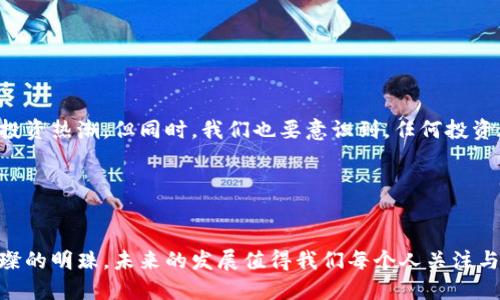 区块链多面锦: 揭秘LON币的潜力与未来

区块链,LON币,数字货币,加密技术/guanjianci

### 引言

在这个高速发展的数字时代，区块链技术如同一幅不断扩展的画布，各种新型数字货币如雨后春笋般冒出。今天，我们要探索的主题是一个鲜为人知但却充满潜力的数字货币——LON币。就像一个多面切割的宝石，LON币在区块链的世界中闪烁着独特的光芒。那么，LON币到底是什么？它的起源、用途，以及未来前景又如何呢？让我们一起来揭开这个神秘面纱。 

### 什么是LON币？


LON币，全名为“Locus Network Token”，是一种基于区块链技术的数字货币。它的目标是通过建立一个去中心化的生态系统，为用户提供更高效、更安全的金融服务。可以想象一下，LON币就像是一把钥匙，打开了进入新兴数字经济的大门，带领我们走进一个不受传统金融体制限制的未来。


### LON币的起源与发展

LON币的诞生：为了什么？


LON币并非是凭空而来，它的诞生源于对现有金融服务不足之处的深刻反思。在传统金融中，用户常常面临高昂的手续费、繁琐的流程以及信任问题等困扰。而LON币则旨在解决这些难题，构建一个更加开放、透明和高效的金融生态系统。可以说，LON币的出现就像是一场金融界的革命，为用户带来了新的希望和选择。


技术支持：区块链的强大力量


LON币的背后，是强大的区块链技术的支持。区块链是一种分布式账本技术，其核心特性包括去中心化、不可篡改和透明性。这就像是一座透明的金融大厦，任何人都可以观察到其中的一切交易，而不会有黑箱操作的风险。这样的安全性，让很多用户对LON币的未来充满期待。


### LON币的功能与应用场景

多种功能：LON币能做什么？


LON币不仅是一种数字货币，它在诸多领域都展现出了强大的应用潜力。例如：
ul
listrong金融交易：/strong用户可以利用LON币进行快速、安全的跨境支付，省去传统银行的高昂手续费。/li
listrong投资与交易：/strongLON币可以在各大交易所进行买卖，用户可以通过投资LON币获取丰厚的回报。/li
listrong社区治理：/strongLON币的持有者可以参与生态系统的治理，通过投票来影响项目的发展方向。/li
listrong金融服务整合：/strongLON币能够与其他金融服务相结合，提供例如借贷、理财等多种功能，使其价值更加多元化。/li
/ul


实际应用场景：LON币的身影在哪里？


想象一下，您在购物网站上使用LON币付款，系统几乎瞬间确认交易，不再需要长时间等待；或者，在国际汇款时，您仅需几分钟便能将资金安全地传递到另一国。这看似遥不可及的场景，随着LON币的发展正在逐步成为现实。但LON币的应用不仅限于日常交易，还包括诸如艺术品交易、慈善捐助和智能合约等领域，甚至在某些情况下，它可以帮助解决传统金融无法触及的“最后一公里”问题。 


### LON币的未来前景

市场趋势与机会：未来可期


随着区块链技术的不断成熟，LON币所处的市场环境也在快速演变。越来越多的企业认识到数字货币的巨大潜力，纷纷加入该领域。可以说，LON币正站在风口浪尖上，随时可能迎来一波投资热潮。但同时，我们也要意识到，任何投资都伴随着风险，LON币的前景虽美好，但不免也会遇到波动和挑战。因此，在投资LON币之前，务必充分了解自身的风险承受能力，才能更好地把握机会。


### 结语

综上所述，LON币作为新兴的数字货币，凭借其去中心化、安全性和功能多样性，在现代金融中显露出无限可能。如果把区块链比作一座新兴的城市，那么LON币则是这座城市里的一颗璀璨的明珠，未来的发展值得我们每个人关注与期待。在这个快速变化的时代，谁还没点小烦恼呢？但无论如何，投资LON币和理解其背后的技术都是值得尝试的旅程。希望大家能够结合实际情况，谨慎前行，拥抱这场数字经济的变革！
