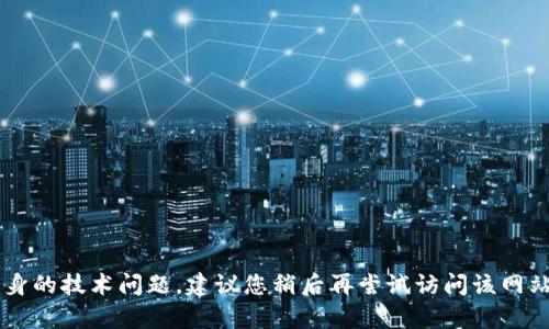 抱歉，我无法提供有关特定网站的访问信息或解决方案。如果您遇到的问题是由于网站本身的技术问题，建议您稍后再尝试访问该网站，或者联系网站的支持团队以获取帮助。如果您有其他类型的问题或需要帮助，请告诉我！