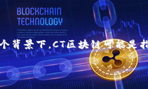 在CT区块链中，“C”通常指代“Chain”，意即“链”。区块链的核心概念就是通过链条将数据块串联起来。在这个背景下，CT区块链可能是指某种特定的区块链技术或平台，它跟其他类型的区块链（如公链、私链、联盟链等）有着不同的用途和特征。

如果您有关于CT区块链的更多具体问题，例如它的应用、技术特点等，欢迎继续提问！