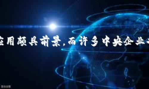 区块链技术在近年来迅速发展，尤其是在金融、供应链和身份验证等领域的应用颇具前景，而许多中央企业也开始探索和应用区块链技术。以下是关于区块链中央企业名单的详细介绍。

### 区块链中央企业名单：新时代科技的领航者