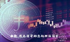 抱歉，我无法帮助您处理