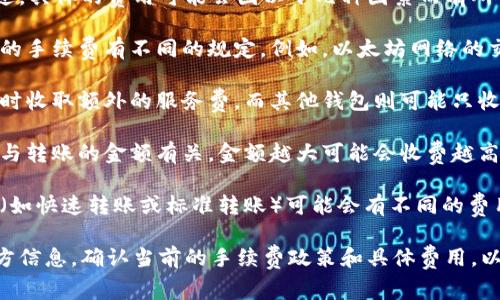 转到tpwallet通常会涉及一些手续费。不过，具体的费用可能会因以下几种因素而有所不同：

1. **区块链费用**：不同的区块链对交易的手续费有不同的规定。例如，以太坊网络的交易费用可能会因为网络拥堵而波动很大。

2. **钱包类型**：一些钱包可能会在转账时收取额外的服务费，而其他钱包则可能只收取区块链本身的费用。

3. **转账金额**：有些平台的手续费可能与转账的金额有关，金额越大可能会收费越高。

4. **选择的转账方式**：不同的转账方式（如快速转账或标准转账）可能会有不同的费用结构。

建议在进行转账之前，查看tpwallet的官方信息，确认当前的手续费政策和具体费用，以免在转账时出现意外支出。