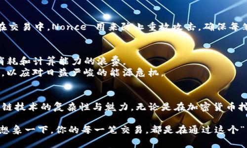 区块链中的“nonce”是一个重要的概念，通常在挖矿过程中被提及。Nonce 是“number used once”的缩写，中文意思是“只用一次的数字”。在区块链，特别是比特币的挖矿过程中，Nonce 是一个用于解决数学难题的变量。简而言之，Nonce 是挖矿者在寻找满足特定条件的哈希值时所依据的一个数字。下面将深入探讨 nonce 的定义、功能及其在区块链中的具体应用。

什么是Nonce?
在区块链中，Nonce 是一个32位的整数，挖矿者可以自由修改它，以此来生成新的哈希值。哈希值需要满足特定条件，例如必须以一定数量的零开头。这个条件实际上是由网络设定的难度级别决定的，挖矿者需要尝试不同的 nonce 值，以找到一个合适的哈希值来完成区块的挖掘。

Nonce在挖矿过程中的关键角色
为了更直观地理解 Nonce 的角色，我们可以将其比作一个锁的钥匙。区块链就像是一扇需要打开的门，而Nonce 就是那把锁的钥匙。挖矿者需要尝试各种不同的钥匙（Nonce），以找到能够打开这个门的那把。每当挖矿者找到一个有效的 Nonce，生成新的哈希值并成功挖掘出一个区块后，这个 Nonce 就会永远记录在区块链上，不会再被使用，这就是“只用一次”的含义。对比特币网络来说，这样的机制确保了区块链的安全性和完整性。

Nonce的生成与计算
Nonce 的生成并不是懒散地等待好运。相反，挖矿者会使用计算机程序自动化地尝试大量的 nonce 数值。这就像是在一个巨大的密码锁中不停地试探各种密码。相比于寻找一个简单的字符密码，Nonce 需要的计算能力如同在解决复杂的数学谜题。
每个挖矿者都会持续生成新的 Nonce 值，直到找到一个符合条件的哈希。由于网络的竞争，挖矿者之间的速度比拼非常激烈，这也是为什么许多挖矿者会组建矿池，集中计算资源以提高找到有效 Nonce 的概率。

Nonce与难度调整
另外一个值得注意的点是，Nonce 为何可以被利用来调整挖矿的难度。比特币网络会每2016个区块调整一次挖矿难度，以确保新区块产生的时间平均保持在十分钟左右。如果挖矿速率过快，网络就会提高难度，增加 Nonce 的复杂性；反之，如果挖矿速率过慢，难度则会降低，以达到平衡。
这就意味着，Nonce的作用并不仅仅是在挖矿时作为一个简单的试错工具，更是整个区块链系统平衡运作的核心之一。可以想象，如果没有这样的调节机制，区块链的生产和交易将会变得极度混乱。

Nonce在其他区块链中的应用
除了比特币，许多其他区块链项目也采用了 Nonce 的概念。以太坊在其挖矿过程中同样也依靠 Nonce，虽然它的共识机制与比特币有所不同。此外，在智能合约和去中心化应用中，Nonce 也有重要的应用，例如在交易中，Nonce 用来防止重放攻击，确保每笔交易的唯一性。

Nonce的未来与挑战
尽管 Nonce 在区块链领域扮演着不可或缺的角色，但随着技术的发展，其面临的挑战也日益明显。随着越来越多的矿工参与挖矿以及机器算法的不断进步，Nonce 的计算也变得愈发复杂，这可能导致巨大能源消耗和计算能力的浪费。
未来的区块链技术，可能会探索更为先进的共识机制，例如 Proof of Stake（权益证明）等，这些机制在某种程度上减轻了对 Nonce 和计算能力的依赖。与此同时，区块链各界也在不断呼吁更为环保的挖矿方式，以应对日益严峻的能源危机。

总结
Nonce 在区块链技术中是一个相对简单却至关重要的概念。它不仅是确保安全和透明的基础，更在平衡网络效率与资源消耗方面具有独特的作用。通过了解 Nonce 的本质和应用，我们可以更深入地认识到区块链技术的复杂性与魅力。无论是在加密货币挖矿还是在智能合约执行中，Nonce 都是让这一切运转的“钥匙”。

那么，作为一个普通用户，你或许可能会想，Nonce 真的对我们普通人有什么直接影响吗？其实，答案在于你在使用加密货币进行交易、投资或参与去中心化应用时，所有背后的一切都离不开这个小小的数字。不妨想象一下，你的每一笔交易，都是在通过这个“钥匙”顺利打开交易的“门”，那么，这一小步就足以引发一场科技金融的“大革命”。谁还没点小烦恼呢？而破解它的关键，就在于全面理解这些背后的每一个细节，确保你的财产安全、信息透明，享受科技带来的便利。