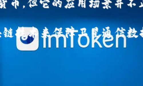 中国卫通（China Satellite Communications Co., Ltd.，简称“China Satcom”）是一家主要从事卫星通信及相关服务的企业，专注于提供卫星广播、卫星传输、卫星互联网等服务。该公司在卫星通信领域具有一定的市场份额与技术优势。

至于“区块链”，它是一种去中心化的数据库技术，具有安全性高、透明度强等特点。区块链常被应用于数字货币，但它的应用场景并不止于此，许多行业都在探索利用区块链技术进行创新与变革。

因此，中国卫通和区块链并不是同一个概念，但在某些情况下，它们可以结合。例如，中国卫通可以利用区块链技术来保障卫星通信数据的安全性和可信性。在卫星通信应用中，采用区块链可以有效管理数据传输、验证身份和记录交易。

如果你有更多的具体问题或者想了解更详细的信息，请告诉我！