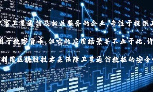 中国卫通（China Satellite Communications Co., Ltd.，简称“China Satcom”）是一家主要从事卫星通信及相关服务的企业，专注于提供卫星广播、卫星传输、卫星互联网等服务。该公司在卫星通信领域具有一定的市场份额与技术优势。

至于“区块链”，它是一种去中心化的数据库技术，具有安全性高、透明度强等特点。区块链常被应用于数字货币，但它的应用场景并不止于此，许多行业都在探索利用区块链技术进行创新与变革。

因此，中国卫通和区块链并不是同一个概念，但在某些情况下，它们可以结合。例如，中国卫通可以利用区块链技术来保障卫星通信数据的安全性和可信性。在卫星通信应用中，采用区块链可以有效管理数据传输、验证身份和记录交易。

如果你有更多的具体问题或者想了解更详细的信息，请告诉我！