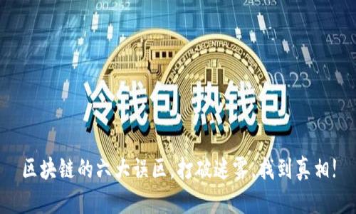 区块链的六大误区，打破迷雾，找到真相!