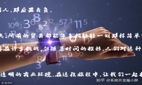 区块链贸易是一种利用区块链技术来进行商品、服务或资产交易的方式。这种交易方式通过去中心化的网络来确保交易的透明性、安全性和有效性。在传统贸易中，通常需要通过中介来完成交易，而区块链贸易则通过智能合约等技术手段，逐步减少对中介的依赖。

### 区块链贸易的基本概念

区块链是一种分布式账本技术，它可以记录所有交易并确保这些交易在网络中是不可篡改的。在区块链贸易中，所有参与者都可以在同一个账本上看到交易的历史记录，这增加了交易的透明度和可信度。

区块链贸易的核心优势

许多人可能会想：“区块链技术和传统贸易有什么不同呢？”其实，这就像使用火箭飞行与使用热气球旅行之间的差异。火箭速度快、效率高，而热气球虽然浪漫但却需要更多的时间和人力。在区块链贸易中，以下几个核心优势使得它更具吸引力：

1. **透明性**：通过分布式账本，所有交易都对参与者可见，减少了诈骗和误解的可能性。想象一下，如果你的钱包是透明的，那你就不必担心别人会偷走你的钱，当然前提是别人才不会觉得你的钱太好看而忍不住想拿走。

2. **安全性**：区块链技术使用加密算法来确保数据安全，任何试图篡改的行为都将被即时识别。这就像是在你的家门上装上了最先进的智能锁，试图入侵的人一瞬间就会被吓退。

3. **去中心化**：在区块链中，交易不再依赖于中心化的机构，这降低了交易成本，提高了效率。不再需要支付中介费用，就像你自己动手做饭，感觉总比去餐馆吃便宜许多，虽然过程可能有点麻烦。

4. **快速交易**：智能合约能够自动执行预定的条款和条件，这使得相对较繁琐的交易过程变得快速流畅。想象一下，像点外卖一样简单，你只需点击几下，饭就到了。

区块链贸易的应用场景

区块链贸易在各个行业中都有广泛应用，以下是一些有趣而又实际的例子：

- **全球贸易**：在传统的国际贸易中，通常需要多个国家的法律、报关文件等一系列繁杂的步骤。而区块链可以简化这些过程，通过智能合约自动执行，减少了时间和资金的浪费。所以，下次当你收到来自全球各地的包裹时，想想背后有多少繁琐的交易流程被简化了。

- **供应链管理**：想象一下在超市购物时，每一件商品的来源都可以追溯到其原产地，消费者可以轻松获取信息。这不仅增加了消费者的安全感，还提高了品牌的可信度。

- **跨境支付**：通过区块链进行跨境支付，可以减少汇款的时间和费用，不再需要通过复杂的银行体系。就像你在发送短信一样迅速，而不是打电话等待接通。

- **数字资产与NFT交易**：区块链在数字艺术品、虚拟游戏物品等方面也发挥了巨大作用。你可以在数字市场上轻松交易这些独特的资产，这让我想起了小时候换卡片的快乐，那种心跳加速的感觉，现在依旧适用。

区块链贸易中的挑战

虽然区块链贸易的前景光明，但在实际应用中仍然面临不少挑战：

1. **技术成熟度**：区块链技术的发展速度虽快，但并不是所有行业都能快速适应。就像你买了一台最新的技术产品，但你当然需要时间去学习如何设置和使用它。

2. **法律法规**：各国对区块链和数字货币的监管政策各不相同，许多国家仍在探索适合的法律框架。这就像一场没有明确规则的比赛，参与者都需要谨慎应对。

3. **安全隐患**：尽管区块链本身有很高的安全性，但用户的操作和管理却可能成为安全隐患。就像你的手机再安全，但如果你把密码告诉别人，那后果自负。

未来的展望

区块链贸易的未来无疑是光明的。随着技术的不断成熟和行业的逐步推广，越来越多的公司将采用区块链来提升效率和降低成本。或许有一天，所有的贸易都能像手指轻轻一划那样简单方便，仿佛一张和事佬的笑脸，让所有的麻烦迎刃而解。

总之，区块链贸易代表了未来商业模式的一种潜在变革。它以其独特的去中心化、透明和安全性，为现代贸易注入了新的活力。虽然目前仍然存在许多挑战，但随着时间的推移，人们对这种技术的理解和应用将变得越来越广泛。谁还没点小烦恼呢？未来的日子，我们只需要静静等待区块链贸易为我们打开更美妙的商业世界大门。

### 总结

区块链贸易是一个充满潜力和活力的新兴领域，它将可能改变我们未来的交易方式。对于企业和消费者来说，将来可以期待更加公平、高效和透明的商业环境。在这段旅程中，让我们一起拥抱区块链的无限可能！