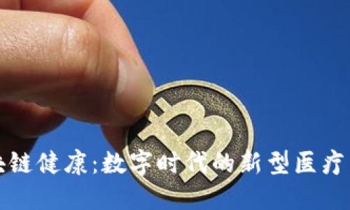 区块链健康：数字时代的新型医疗革命