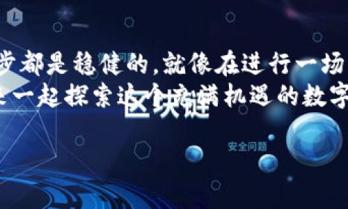    在TP Wallet中如何轻松购买火币链：你的数字资产守护者  / 
 guanjianci  TP Wallet, 火币链, 数字资产, 加密货币  /guanjianci 

引言：数字资产的新时代
在这个数字资产极速发展的新时代，购买和管理加密货币已成了很多人的日常。如果将数字货币比作新世纪的“黄金”，那么TP Wallet就是我们通往繁荣的“藏宝图”。你可能会问，如何通过TP Wallet购买火币链呢？别担心，今天就让我们一起揭开这个神秘面纱，走进数字资产的世界。谁还没点小烦恼呢？

什么是TP Wallet？
TP Wallet是一款多功能的数字货币钱包，它不仅可以存储和管理你的加密资产，还为用户提供了一个简单安全的交易平台。想象一下，这就像是一个数字银行，让你随时随地都能掌控自己的财富。

火币链简介
火币链（Huobi Chain）是一个高效、安全、可扩展的区块链平台，旨在支持数字资产的管理和交易。在这里，你可以像是在金融市场中遨游的鱼，自由地购买、交易，甚至进行投资。火币链每一次的创新，都是在推动整个行业的发展，你可千万别错过！

为何选择在TP Wallet购买火币链?
想象一下，如果你在一个熟悉的环境中进行大宗交易，会不会感觉更安心？TP Wallet的用户友好界面，让你能轻松上手。其安全性和稳定性是通过多重加密和社区信任构建而成的。总之，TP Wallet就像是你数字资产的守护者，随时保护着你的投资。

购买火币链的准备工作
在开始之前，让我们列出一些必要的准备工作。首先，你需要拥有一个TP Wallet账户。如果还没有，赶紧下载并注册一个，设置好你的密码，确保安全。记得这密码的保密性可比你的私人信息还重要哦！
接下来，你需要了解火币链的市场行情。这可以通过查看官方渠道或最新的新闻资讯。要知道，市场如同天气，会有所变化，所以保持对市场的敏感就显得尤为重要。

购买流程：一步一步来
h4第一步：登录TP Wallet/h4
首先，你需要打开TP Wallet应用，输入你的账户信息登录。如果一切顺利，你会看到你的数字资产大门向你敞开，简直就像是打开了一扇通往新世界的大门。

h4第二步：找到火币链/h4
在钱包界面，通常会有一个“市场”或“交易”选项。点击进去，寻找火币链（Huobi Chain）。如果你不熟悉，可以用搜索功能帮助你快速定位。

h4第三步：下单购买/h4
找到火币链后，选择购买选项。输入你想购买的数量，系统会自动计算出所需的金额。确认无误后，点击“购买”，稍等片刻，火币链就会安全地存入你的钱包。这一过程如同在网上购物，简单明了。

h4第四步：确认交易/h4
完成购买后，记得检查一下你的钱包余额。火币链的数量应该已经更新。想象一下，看到数字资产增加的那一刻，如同在彩票中奖时的喜悦，你的心情也会因此飞扬。

购买后要注意的事项
完成交易后，切记保管好你的资产信息。这就好比把你的黄金藏在一个安全的地方。如果你打算长时间持有火币链，建议定期检查钱包和市场动态，以便及时做出反应。当然，也别忘了保持对网络安全的警惕。

常见问题与解答
h41. TP Wallet安全吗？/h4
是的，TP Wallet采用了多重加密算法，确保你的资产安全。但记得，安全还需要你自己的配合，例如定期更换密码和启用双重验证。

h42. 我可以用法定货币购买火币链吗？/h4
当然可以，TP Wallet通常支持多种付款方式，包括信用卡和银行转账。想象一下，你可以用你手中的钞票购买数字黄金，真是太酷了！

总结
在TP Wallet中购买火币链并不是一件复杂的事情，只需要简单的几步操作，就能成为数字资产的拥有者。在这个过程中，确保你的每一步都是稳健的，就像在进行一场细致入微的舞蹈。在这个舞台上，你将拥有无限可能。
无论你是数字货币的新手还是老手，都希望这篇指南能够带给你一些帮助。这就像一把钥匙，能打开你了解火币链的大门。不要犹豫，快来一起探索这个充满机遇的数字世界吧！

我们生活在一个快速变化的时代，而数字货币的前景就在眼前。借助TP Wallet，一个全新世界正等待着你去探索！