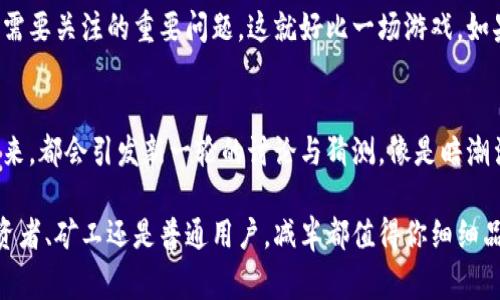 在区块链的世界里，尤其是比特币的网络中，“减半”是一个非常重要的概念，它直接关系到加密货币的发行和价值。接下来我们将深入探讨这一主题，帮助你理解加密货币是如何管理供应、以及减半对市场可能产生的影响。

什么是减半？
减半，是指比特币网络中矿工每挖到一个区块所获得的奖励在每210,000个区块时会减少一半。最初，矿工们每挖出一个新区块能获得50个比特币的奖励，但经过几次减半之后，目前的奖励已经降到了6.25个比特币。

减半的目的与意义
减半的设计是为了控制比特币的总供应量，降低通货膨胀的风险。就像是一个精明的厨师在掌握食材的使用量，以防过量导致味道失衡。每210,000个区块的减半使得比特币最终总供应量限制在2100万枚。

历史上的减半事件
比特币到目前为止经历了三次减半，第一次是在2012年，得到了大家的高度关注；第二次发生在2016年，而最近的一次则是在2020年。在每次减半之后，比特币的价值通常都有显著的上涨，这也使得投资者对未来的减半事件充满期待。

减半对比特币市场的影响
每次减半都引发了比特币价格的剧烈波动。很多分析师认为，减少新的比特币供应，加上需求的持续增长，会使得即将到来的减半事件给市场带来上涨的动力。就好比一场小型的聚会，如果主办方只准备了少量的食物，客人们自然会更加珍惜手中的美味。

公众对减半的认知
减半让不少人对比特币这一概念有了更深入的理解。很多新手在互联网的探讨中常常提到“减半”，为了不被外行人笑话，甚至开始自学如何算出下一次减半的日期。其实，对大多数人来说，这只是一个概念，但它背后的故事却相当引人入胜。

减半与矿工的关系
减半对矿工的影响是显而易见的。随着区块奖励的减少，矿工所能获得的收益会相应减小。没有了丰厚的奖励，矿工们将不得不寻找更高效的设备和更低成本的电力，这在某种程度上会影响矿工的积极性。想象一下，如果你的工资被砍了一半，你会不会想要努力工作呢？

减半的未来展望
未来的减半事件将会持续下去，每当此时，市场都会充满期待，同时也会有一些冷静的观察者，对这一现象有不同的看法。有人会欢欣鼓舞，认为这是投资的良机，而另一些人则会提醒大家保持谨慎，因为市场总是充满了未知。

减半的技术性分析
技术分析师通常会在减半前后密切关注比特币价格和交易量的变化。他们使用各种指标，假设历史会重演。虽然这并不总是可靠，但有趣的是，很多时刻市场似乎对减半的影响表现出了某种“自我实现”的预言，也就是众多矿工和投资者的行为影响了市场走势。

面临的挑战与机遇
减半固然为比特币的经济模型提供了一个独特的框架，但是也伴随着挑战。比如，如何确保网络的安全性和流动性都是人们需要关注的重要问题。这就好比一场游戏，如果奖励太高，可能会导致玩家大量涌入，但随之而来的是资源的过度消耗与竞争的加剧。

结语
减半作为比特币生态系统中的一项核心机制，不仅影响着矿工的利益，也深刻影响着整个市场的运行。随着每一次减半的到来，都会引发新一轮的讨论与猜测，像是暗潮涌动的海洋总在变幻着令人期待的浪花。当我们在追逐比特币财富的同时，不妨也停下来，欣赏一下这一过程中的微妙变化。

通过对减半这一概念的深入探讨，我们希望能够让更多人理解其背后的逻辑以及对整个加密货币市场的影响。无论你是投资者、矿工还是普通用户，减半都值得你细细品味。毕竟，真正的“加密艺术”就在于理解其背后的每一个细节。