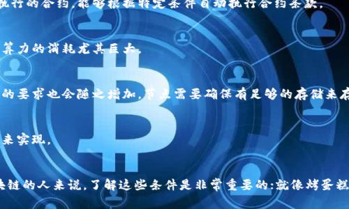 区块链运行条件是指在区块链网络上进行有效操作所需的基本要求和环境。理解这些条件，对于参与区块链技术的开发、使用以及投资都非常重要。以下是一些主要的运行条件：

### 1. **网络架构**
区块链是一个去中心化的网络，由多个节点组成。这些节点相互连接，形成一个完整的系统。每个节点都需要具备网络连接能力，以保证区块链的正常运作。

### 2. **共识机制**
区块链网络中的各个节点需要采用一种共识机制，以确保所有节点对交易的顺序和状态达成一致。不同的区块链可能使用不同的共识机制，比如工作量证明（PoW）、权益证明（PoS）等。

### 3. **加密技术**
区块链的数据安全性和隐私性依赖于加密技术。区块链使用哈希函数和椭圆曲线加密等方法来保护数据的完整性和不可篡改性。

### 4. **智能合约**
如果区块链支持智能合约，那么在运行时需要有相应的编程环境和合约执行引擎。智能合约是一种自执行的合约，能够根据特定条件自动执行合约条款。

### 5. **足够的计算资源**
节点需要足够的计算资源来处理交易、验证区块和维护网络状态。尤其是对使用工作量证明的区块链，算力的消耗尤其巨大。

### 6. **存储空间**
区块链的每一个节点都需要存储整个区块链的历史记录，因此，当区块链变得越来越大时，对存储空间的要求也会随之增加。节点需要确保有足够的存储来存放这些数据。

### 7. **治理机制**
区块链的运营需要有一定的治理机制，来处理分歧和决策。这可以是通过社区投票、开发者会议等方式来实现。

### 小结
综合来看，区块链运行条件涵盖了网络架构、共识机制、加密技术等多个方面。对于希望参与或投资区块链的人来说，了解这些条件是非常重要的；就像烤蛋糕之前需要准备好面粉、鸡蛋和烤箱的条件一样，区块链的正常运行也需要良好的基础设施和技术支持。