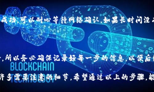 将TP Wallet中的加密货币转移到欧易（OKEx）交易所的过程其实并不复杂，下面我将详细说明步骤。在进行任何转账之前，请务必确保你对所操作的币种及其相关信息有足够的了解。

### 步骤一：准备工作

首先，你需要确保你在TP Wallet和欧易的账户都是正常运作的。如果你还没有欧易账户，可以前往其官方网站进行注册并完成身份验证。

1. **下载并安装TP Wallet**：
   - 如果还没有安装TP Wallet，可以在应用商店找到并下载。

2. **注册并登录TP Wallet**：
   - 根据提示完成注册，登录你的钱包。

3. **确保有足够的余额**：
   - 检查你的TP Wallet中是否有足够的余额用于转账，也要考虑到可能需要支付的网络交易费用。

### 步骤二：获取欧易的充值地址

在将币转出前，首先需要获取欧易的充值地址。

1. **登录欧易账户**：
   - 打开欧易官网并登录你的账户。

2. **找到充值选项**：
   - 在首页上，找到“资产”或“钱包”的选项，点击进入，然后选择“充值”。

3. **选择币种**：
   - 选择你要转入的加密货币（例如BTC、ETH等），系统将显示该币种的充值地址。请务必仔细确认选择的币种。

4. **复制充值地址**：
   - 将这个地址复制到剪贴板，准备在下一步中使用。

### 步骤三：在TP Wallet中进行转账

完成充值地址的获取后，我们接下来要在TP Wallet中进行转账。

1. **打开TP Wallet**：
   - 登录你的TP Wallet。

2. **选择发送功能**：
   - 在主界面找到“发送”或“转账”功能，点击进入。

3. **粘贴充值地址**：
   - 在收款地址栏中，粘贴你刚才从欧易复制的充值地址。

4. **输入转账金额**：
   - 输入你想要转账的金额，注意检查这笔金额是否合理，确保你的余额足够。

5. **确认信息**：
   - 仔细审查所有信息，包括转账金额、收费以及所选的币种，确保没有错误。

6. **执行转账**：
   - 点击“发送”确认转账。在此过程中可能需要输入密码或验证。

### 步骤四：等待到账

转账操作后，你需要等待资金到账。一般来说，不同币种的到账时间不同，以下是一些参考：

- **比特币（BTC）**：通常需要6个确认，到账时间大约在30分钟左右。
- **以太坊（ETH）**：可能在几分钟内到账，具体取决于网络情况。
- **其他币种**：确认时间可能有所不同。

### 步骤五：确认到账

一旦发送完成，接下来你可以在欧易上确认资金是否到账，方法如下：

1. **重新登录欧易账户**：
   - 访问你的交易账户，进入“资产”一栏。

2. **查看到账情况**：
   - 查找你转入的币种，确认其余额是否已经增加，如有问题，请查看交易记录。

3. **如果不到账**：
   - 在这种情况下，你可以查看TP Wallet的转账记录，确认交易是否成功。如果显示成功，可以耐心等待网络确认，如果长时间没有到账，考虑联系欧易客服。

### 总结

转账操作的整个流程相对直接，但仍需谨慎对待。任何加密货币的转账都有一定的风险，所以务必确保记录好每一步的信息，以便后续查证。如果在转账过程中出现任何困惑，及时寻求客服支持。

谁还没点小烦恼呢？在这个快节奏的数字世界中，转账虽然简单，但对于新手来说总有许多需要注意的细节。希望通过以上的步骤，能够帮助你顺利完成TP Wallet到欧易的转账，让你在加密货币的世界中更加游刃有余。