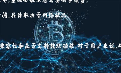 关于TPWallet货币链能否与OK链进行转换的问题，首先我们需要了解TPWallet和OK链的基本信息。

### 什么是TPWallet

TPWallet是一个去中心化的钱包和多链跨链平台，支持多种加密货币的存储和转账。它的优势在于用户可以安全地管理自己的数字资产，并且能够在不同的区块链之间进行交易。

### 什么是OK链

OK链是由OKEx推出的一个高效的公链，旨在推动区块链技术的应用与普及。它的特点是交易速度快、手续费低，并且拥有强大的去中心化金融（DeFi）生态系统。

### TPWallet与OK链之间的互通性

想要知道TPWallet是否能转账到OK链，我们需要考虑以下几点：

1. **链间支持**：首先，我们需要确认TPWallet是否支持OK链。如果TPWallet支持OK链，则可以直接在TPWallet中进行转账操作。
   
2. **资产兼容性**：并不是所有的货币在不同链之间都可以互转。我们需要确认在TPWallet中的资产是否与OK链兼容。

3. **手续费和时间**：即使支持转账，手续费和转账所需时间也是必须考虑的因素。跨链转账通常会比在同一链内转账更为耗时。

### 转账流程

假设TPWallet已支持OK链转账，以下是一个可能的转账流程：

1. **打开TPWallet**：首先，打开TPWallet应用，并确保已有OK链支持的货币资产。

2. **选择转账功能**：在钱包界面选择“转账”功能，输入接收方的地址。

3. **确认支付**：确认所有信息无误后，继续进行支付。在这个过程中，系统会提示您需要的手续费。

4. **等待确认**：提交转账后，耐心等待确认。这通常需要几分钟时间，具体取决于网络状况。

### 小结

简单来说，TPWallet货币链能否转账到OK链，具体要看它们之间的兼容性和是否支持转账功能。对于用户来说，确保资产安全和转账时的手续费、时间等问题也非常重要。

如果你还有关于TPWallet或OK链的其他问题，欢迎提问！