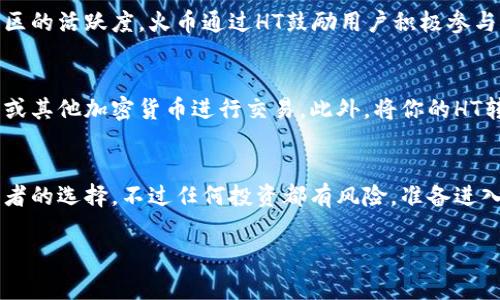 区块链HT通常指的是“火币 Token”（Huobi Token）的简称。Huobi 是一家位于新加坡的知名加密货币交易所，HT 是其平台代币的符号。HT 的推出旨在为用户提供更优质的交易体验与更多的权益。

下面将对此进行更详细的介绍，包括HT的功能、优缺点、应用场景、以及在区块链生态系统中的作用等。

什么是火币 Token (HT)？
火币 Token (HT)是由火币交易所发行的一个原生数字资产，其主要目的在于为持有者提供额外的交易优惠和其他一些功能。HT不仅可以参与交易，还可以作为平台上的一种支付手段，持有HT的用户可以享受更低的交易手续费、参与平台的投票等多种权益。

HT的主要功能
HT各类功能简直让人眼花缭乱！首先，它可以用来降低交易手续费，持有HT的用户在火币交易所进行交易时，可以享受一定比例的手续费减免。此外，HT的持有者能够参与投票，参与一些项目的投票和决策，这种感觉就像是拿到了一个小小的“权杖”，拥有了一个发言权。

HT的优点
HT的优势不是说说而已，真金白银的福利那是不少的。首先，火币平台的用户数量庞大，HT作为该平台的原生代币，市场流通性强，用户可以轻松地进行买卖。其次，HT的持有者可以获得火币生态中的其他项目的代币空投。此外，持有HT的用户还有机会参加火币官方的各类活动，获得各种奖励。

HT的缺点
当然，HT也并不是完美无瑕的。首先，它的价值波动幅度较大，投资风险相对较高，随时可能像过山车一样起伏不定，怎么说呢，“有勇气才有财富”，但也要做好亏损的心理准备哦！其次，HT的使用范围主要局限于火币交易所，不像比特币这样的通用性强的代币，使用性方面稍显不足。

HT的应用场景
说到HT的应用场景，那简直就像一块万能的“通行证”，在火币交易所内，你可以用它进行交易、支付手续费，甚至参与各类平台活动。从这一点来看，HT在火币生态内的确发挥了相当重要的作用。

HT在区块链生态系统中的作用
在整个区块链生态系统中，HT也是一个重要的组成部分。它不仅为火币平台的生态发展提供了经济支持，更是促进了整个社区的活跃度。火币通过HT鼓励用户积极参与平台活动，增加了交易的流量和频率，从而在一定程度上促进了整个市场的繁荣。

如何购买和存储HT
想拥有HT？别着急，购买HT的方法其实很简单。你可以直接在火币交易所进行购买，注册并完成实名认证后，就可以通过法币或其他加密货币进行交易。此外，将你的HT转移到安全的钱包中存储也是个不错的选择，毕竟“安全第一”嘛！

总结
总的来说，HT无疑是在火币交易所中具有相当重要地位的代币，凭借其多样的功能和广泛的使用场景，已经成为了许多投资者的选择。不过任何投资都有风险，准备进入这个市场之前，记得认真研究和谨慎决策哦！

希望以上内容能够对你理解“区块链HT”的概念有所帮助！如果你还有其他相关问题，欢迎继续提问！