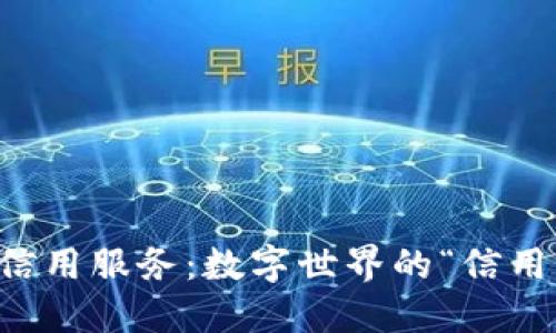 区块链信用服务:数字世界的“信用评级官”