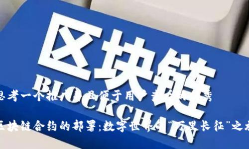 思考一个推广并且便于用户查看的优秀

区块链合约的部署：数字世界的“万里长征”之旅