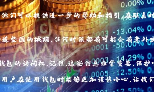 要找回TPWallet的助记词和密码，您可以按照以下几个步骤进行操作。在开始之前，请确保您已经了解助记词和密码的重要性。这些信息是恢复您的数字资产的关键，丢失或遗忘将导致无法访问您的钱包。

### 步骤一：检查备份记录
首先，助记词是在您创建TPWallet时生成的，通常是在钱包的设置或创建过程中生成并要求您记录下来。请查看您是否有任何写下助记词的记录，特别是在您初次设置钱包时。

如果您曾经将助记词写在纸上或者保存在某个文件中，请仔细查找那些地方。有时候，助记词可能被存储在安全的笔记应用中，也可能在手机的备忘录中。

### 步骤二：尝试旧密码
如果您忘记了密码，可以尝试使用一些常用的密码组合。这类似于在找钥匙时翻找您口袋中的所有东西。“拿着你的旧号码尝试一下”可能会有所帮助。总有一些常见的组合是我们在许多网站和应用中使用的，比如“123456”、“password”等等。

### 步骤三：使用钱包的恢复功能
TPWallet通常会支持助记词恢复功能。只要您记得助记词中的一些单词，您可以尝试组合这些单词来恢复您的钱包。如果您使用的是TPWallet的移动应用程序，通常在登录页面会有“恢复钱包”的选项。轻轻一按，它就像打开了一扇通往财富的门。

### 步骤四：联系我们的支持团队
如果以上方法都不能找回您的助记词和密码，您可以联系TPWallet的支持团队。就像在朋友的支持下度过难关一样，他们可以提供进一步的帮助和指引。在联系时，请准备好您可能需要的所有信息，例如您钱包的创建时间、您使用过的电子邮件等。

### 步骤五：建立安全的备份习惯
无论是通过加密的云存储还是OTA（离线）技术，确保你能安全备份您的助记词和密码。这就像为你的数字资产筑起一道坚固的城墙。任何时候都有可能会有意外发生，提前准备永远是明智的选择。

### 总结
找回TPWallet的助记词和密码确实需要一些耐心和细心，但只要遵循上面的步骤，您将有较大的机会重新获取对您钱包的访问权。记住，这些信息非常重要，保护它们就像保护您的钱袋一样。谁还没点小烦恼呢？希望这些提示能够帮助您度过这个过程，尽快与您的数字资产重聚！

在以上的步骤中，我们不仅介绍了找回TPWallet助记词和密码的方法，还提醒大家要注意安全和备份的重要性。希望用户在使用钱包时能够更加谨慎小心，让我们的数字生活更加顺畅愉快。