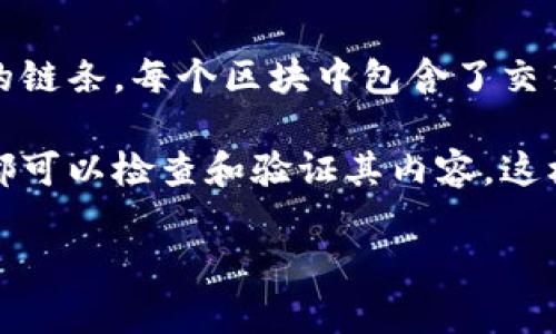 区块链是一种分布式的数字账本技术，用于记录交易和数据，而比特币是基于这个技术的数字货币。具体来说，区块链是一个由若干个区块组成的链条，每个区块中包含了交易记录、时间戳和前一个区块的哈希值。比特币则是通过这一机制实现的去中心化货币，允许用户在没有第三方机构（如银行）的参与下进行交易。

简单来说，区块链就像是一部不可修改的公共账簿，而比特币则是账簿中的一种交易记录。没有人能够单独控制这个账簿，每一个想要参与的人都可以检查和验证其内容，这样就有效地防止了欺诈和伪造。

如果你对区块链和比特币还有其他具体的问题或想深入了解某个方面，请告诉我！